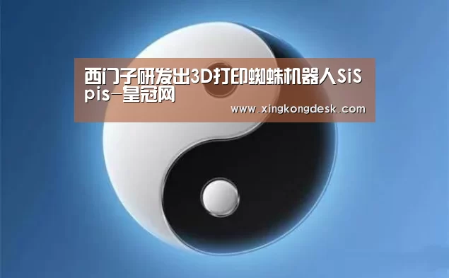 西门子研发出3D打印蜘蛛机器人SiSpis-皇冠网(图1) 皇冠网