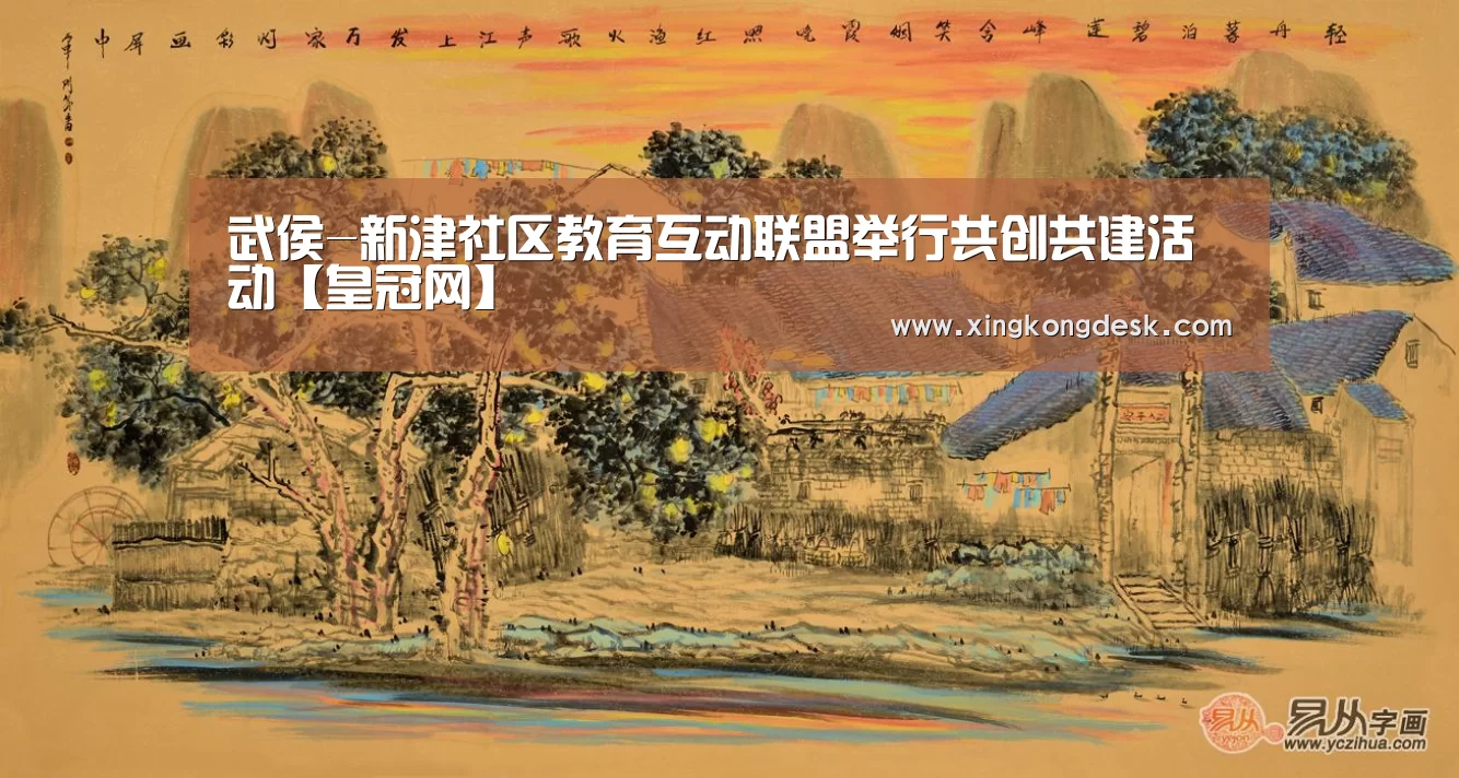 武侯-新津社区教育互动联盟举行共创共建活动【皇冠网】(图1) 武侯-新津社区教育互动联盟举行共创共建活动【皇冠网】(图1)