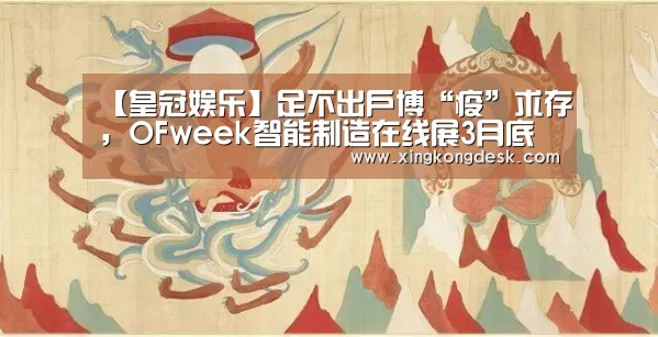 【皇冠娱乐】足不出户博“疫”求存,OFweek智能制造在线展3月底隆重上线(图1) 【皇冠娱乐】足不出户博“疫”求存,OFweek智能制造在线展3月底隆重上线(图1)