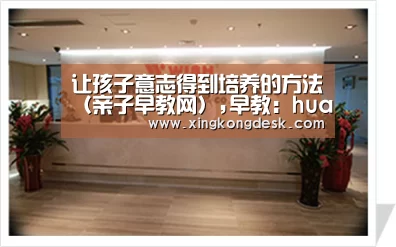 让孩子意志得到培养的方法(亲子早教网),早教:huangguanyule(图2) 皇冠娱乐官网