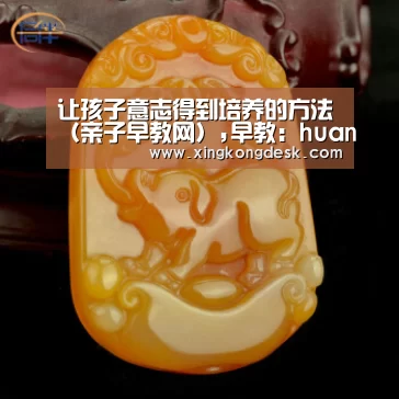 让孩子意志得到培养的方法(亲子早教网),早教:huangguanyule(图3) 皇冠网