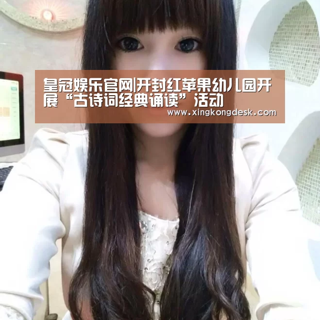皇冠娱乐官网|开封红苹果幼儿园开展“古诗词经典诵读”活动(图2) 皇冠娱乐
