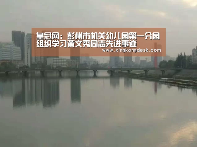 皇冠网:彭州市机关幼儿园第一分园组织学习黄文秀同志先进事迹(图2) 皇冠娱乐
